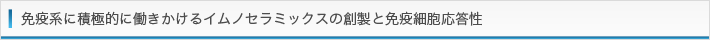免疫系に積極的に働きかけるイムノセラミックスの創製と免疫細胞応答性