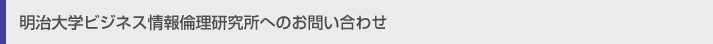 明治大学ビジネス情報倫理研究所へのお問い合わせ