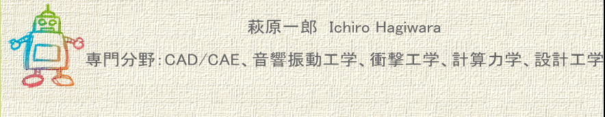萩原一郎　Ichiro Hagiwara  専門分野：CAD/CAE、音響振動工学、衝撃工学、計算力学、設計工学 